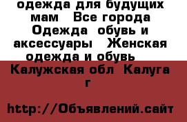 одежда для будущих мам - Все города Одежда, обувь и аксессуары » Женская одежда и обувь   . Калужская обл.,Калуга г.